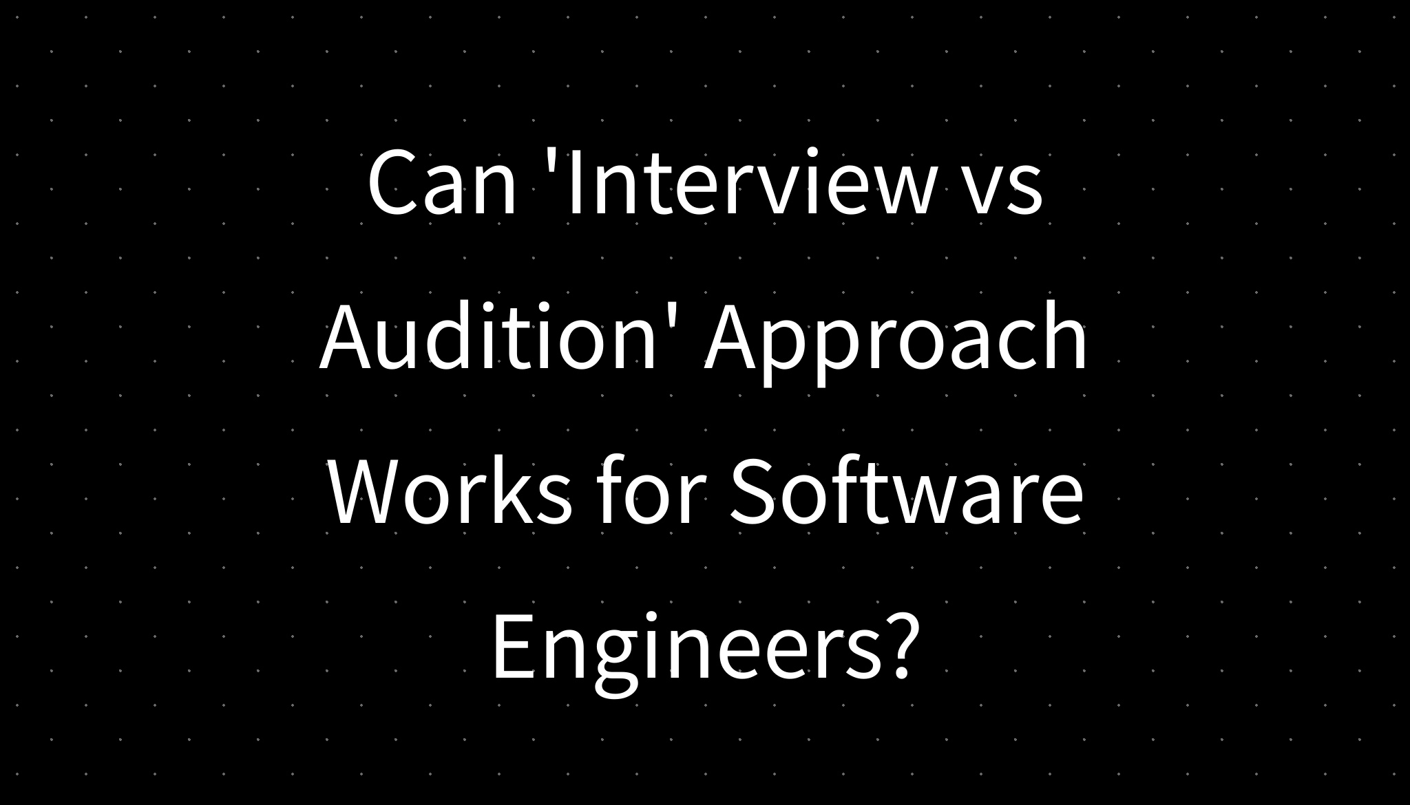 Can interview vs audition approach works for software engineers 